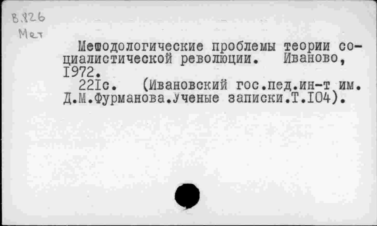 ﻿Ыгь
Мол
Меюдологические проблемы теории социалистической революции. Иваново, 1972.
221с. (Ивановский гос.пед.ин-т им. Д.М.Фурманова.Ученые записки.Т.104).